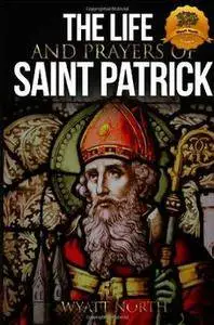 The Life and Prayers of Saint Patrick