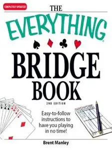 «The Everything Bridge Book: Easy-to-follow instructions to have you playing in no time!» by Brent Manley