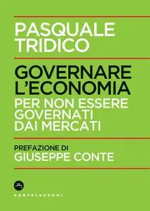 Governare l'economia. Per non essere governati dai mercati - Pasquale Tridico
