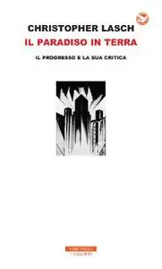 Christopher Lasch - Il paradiso in terra. Il progresso e la sua critica