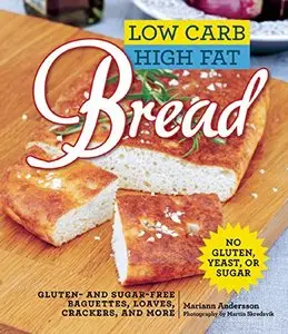 Low Carb High Fat Bread: Gluten- and Sugar-Free Baguettes, Loaves, Crackers, and More