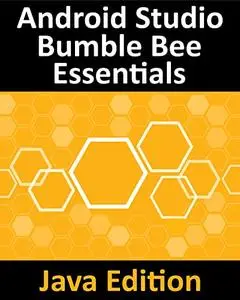 Android Studio Bumble Bee Essentials - Java Edition: Developing Android Apps Using Android Studio 2021.1 and Java