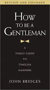 How to Be a Gentleman: A Timely Guide to Timeless Manners