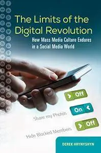 The Limits of the Digital Revolution: How Mass Media Culture Endures in a Social Media World [Kindle Edition]