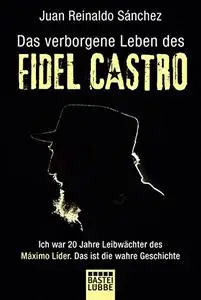 Das verborgene Leben des Fidel Castro: Ich war 20 Jahre Leibwächter des Maximo Lider. Das ist die wahre Geschichte