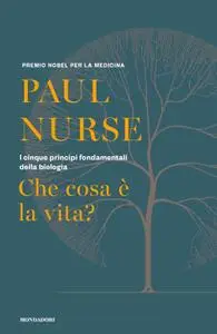 Paul Nurse - Che cosa è la vita? I cinque principi fondamentali della biologia