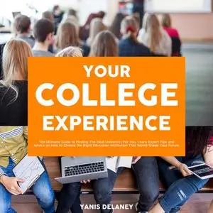 «Your College Experience: The Ultimate Guide to Finding The Ideal University For You, Learn Expert Tips and Advice on Ho