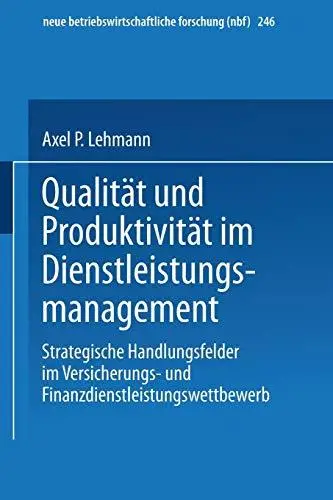 Qualität und Produktivität im Dienstleistungsmanagement: Strategische Handlungsfelder im Versicherungs- und Finanzdienstleistun