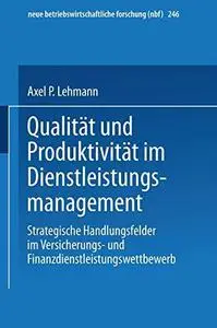 Qualität und Produktivität im Dienstleistungsmanagement: Strategische Handlungsfelder im Versicherungs- und Finanzdienstleistun