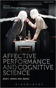 Affective Performance and Cognitive Science: Body, Brain and Being (Performance and Science: Interdisciplinary Dialogues)