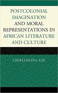 Postcolonial Imaginations and Moral Representations in African Literature and Culture