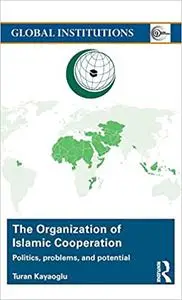The Organization of Islamic Cooperation: Politics, Problems, and Potential