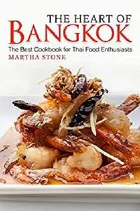 The Heart of Bangkok: The Best Cookbook for Thai Food Enthusiasts