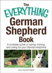 The Everything German Shepherd Book: A Complete Guide to Raising, Training, and Caring for Your German Shepherd