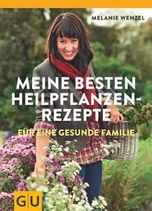 Meine besten Heilpflanzenrezepte für eine gesunde Familie (Alternativheilkunde)