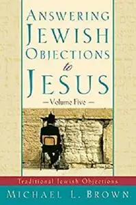 Answering Jewish Objections to Jesus, Vol. 5: Traditional Jewish Objections