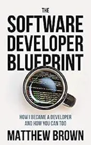 The Software Developer Blueprint: How I Became a Developer and How You Can Too