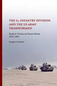 The First Infantry Division and the U.S. Army Transformed : Road to Victory in Desert Storm, 1970-1991