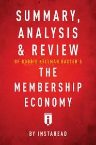 «Summary, Analysis & Review of Robbie Kellman Baxter’s The Membership Economy by Instaread» by Instaread