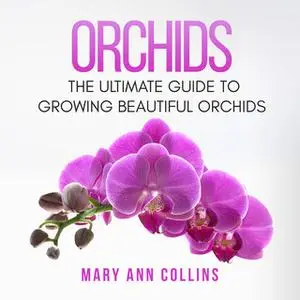 «Orchids: The Ultimate Guide to Growing Beautiful Orchids» by Mary Ann Collins