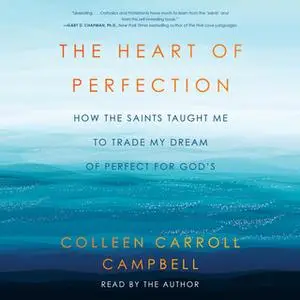 «The Heart of Perfection: How the Saints Taught Me to Trade My Dream of Perfect for God's» by Colleen Carroll Campbell