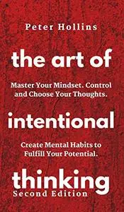 The Art of Intentional Thinking: Master Your Mindset. Control and Choose Your Thoughts (Second Edition)