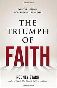 The Triumph of Faith: Why the World Is More Religious than Ever