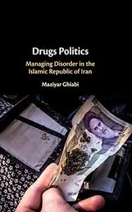 Drugs Politics: Managing Disorder in the Islamic Republic of Iran