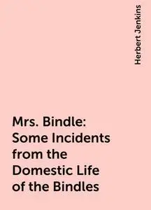 «Mrs. Bindle: Some Incidents from the Domestic Life of the Bindles» by Herbert Jenkins