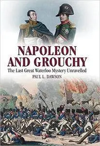 Napoleon and Grouchy: The Last Great Waterloo Mystery Unravelled