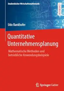 Quantitative Unternehmensplanung: Mathematische Methoden und betriebliche Anwendungsbeispiele