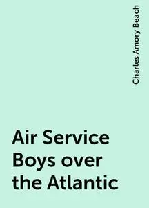 «Air Service Boys over the Atlantic» by Charles Amory Beach