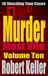Murder Most Vile: 18 Shocking True Crime Murder Cases, Volume 10