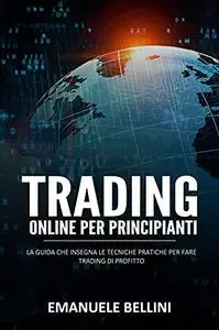 Trading Online per Principianti: La guida che insegna le tecniche pratiche per fare trading di profitto