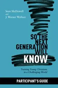 «So the Next Generation Will Know: Participant's Guide» by Sean McDowell,J. Warner Wallace