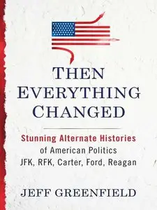 Then Everything Changed: Stunning Alternate Histories of American Politics: JFK, RFK, Carter, Ford, Reagan (Audiobook)
