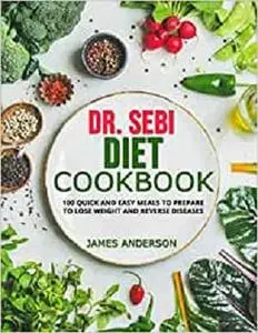 DR. SEBI DIET COOKBOOK: 100 QUICK AND EASY MEALS TO PREPARE TO LOSE WEIGHT AND REVERSE DISEASES