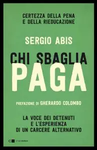 Sergio Abis - Chi sbaglia paga. Certezza della pena e della rieducazione