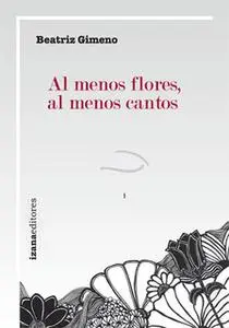 «Al menos flores, al menos cantos» by Beatriz Gimeno