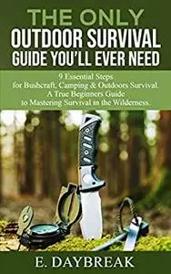 The Only Outdoor Survival Guide You’ll Ever Need: 9 Essential Steps for Bushcraft, Camping & Outdoors Survival.