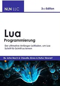 Lua Programmierung: Der ultimative Anfänger-Leitfaden, um Lua Schritt für Schritt zu lernen