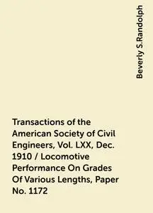 «Transactions of the American Society of Civil Engineers, Vol. LXX, Dec. 1910 / Locomotive Performance On Grades Of Vari