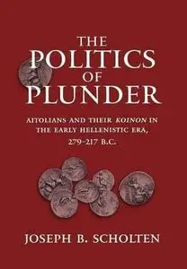 The Politics of Plunder: Aitolians and their Koinon in the Early Hellenistic Era, 279-217 B.C.