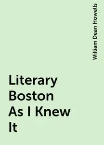 «Literary Boston As I Knew It» by William Dean Howells