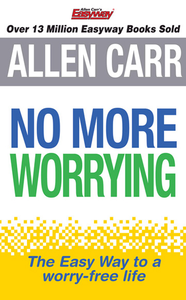 No More Worrying: The Easy Way to a Worry-Free Life