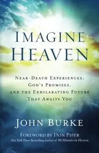 Imagine Heaven: Near-Death Experiences, God's Promises, and the Exhilarating Future That Awaits You