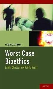 Worst Case Bioethics: Death, Disaster, and Public Health (Repost)