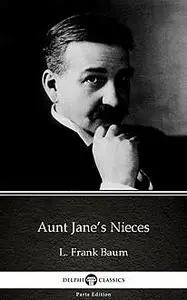 «Aunt Jane’s Nieces by L. Frank Baum – Delphi Classics (Illustrated)» by Lyman Frank Baum