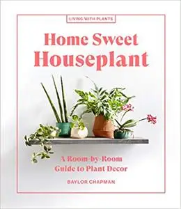 Home Sweet Houseplant: A Room-by-Room Guide to Plant Decor