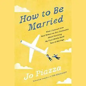 How to Be Married: What I Learned from Real Women on Five Continents About Surviving My First Year of Marriage [Audiobook]